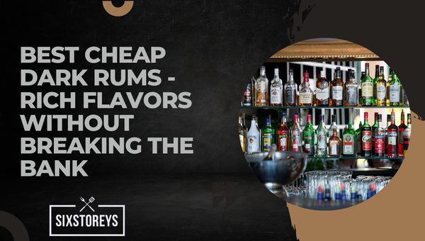 Best Cheap Dark Rums - Rich Flavors Without Breaking The bank