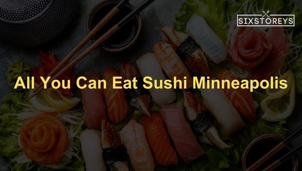 Best All You Can Eat Sushi Restaurants in Minneapolis (2024)