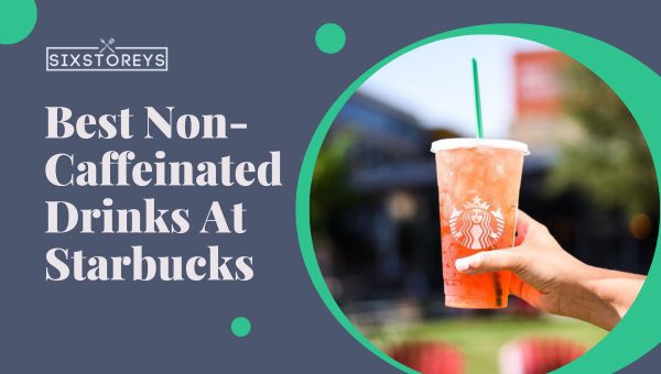 Best Non-Caffeinated Drinks At Starbucks [2023 Blissful]