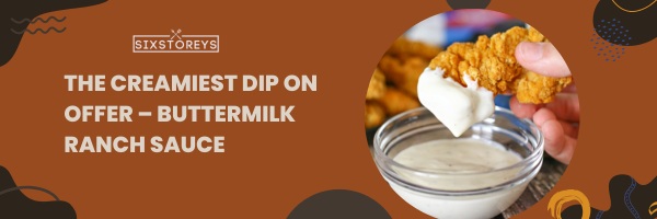 https://www.sixstoreys.com/wp-content/uploads/2023/05/The-Creamiest-Dip-on-Offer-%E2%80%93-Buttermilk-Ranch-Sauce.jpg