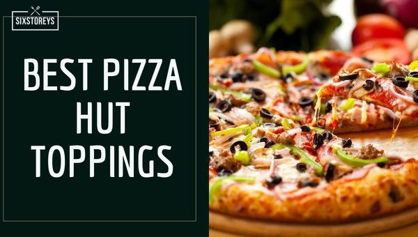 Best Pizza Hut Toppings of 2023 [Elevate Your Senses]