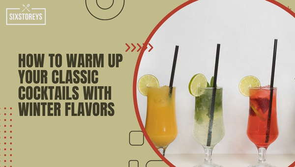 How to Warm Up Your Classic Cocktails with Winter Flavors?