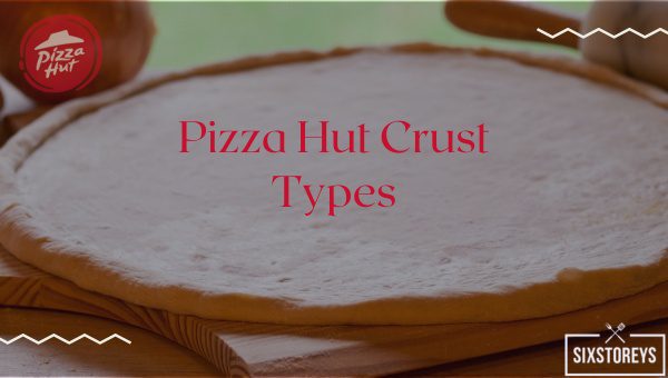 Pizza Hut Crust Types in 2023 [Lip-Smacking Options]