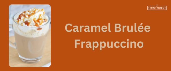Caramel Brulée Frappuccino - Best Starbucks Caramel Drink