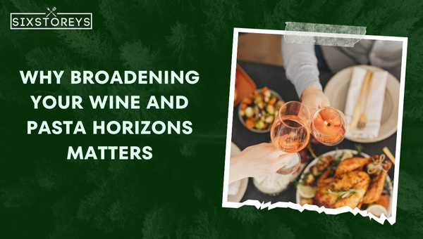 Why Broadening Your Wine and Pasta Horizons Matters?