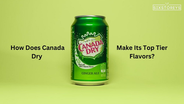 How Does Canada Dry Make Its Top-Tier Flavors?