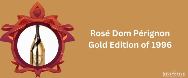 Rosé Dom Pérignon Gold Edition of 1996 - Most Expensive Champagne Brand