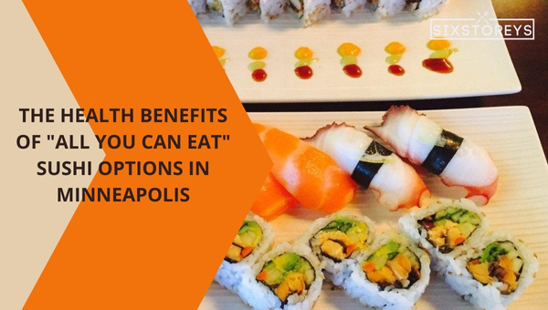 The Health Benefits of "All You Can Eat" Sushi Options in Minneapolis