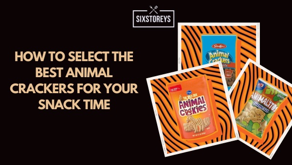 How to Select the Best Animal Crackers for Your Snack Time