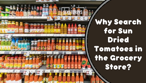 Why Search for Sun Dried Tomatoes in the Grocery Store?