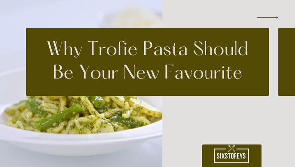 Why Trofie Pasta Should Be Your New Favourite