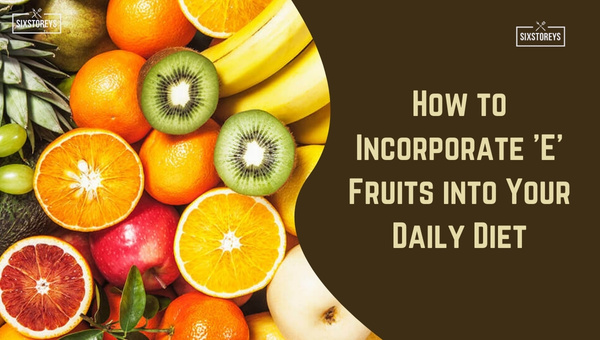 How to Incorporate 'E' Fruits into Your Daily Diet?