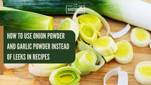 How to Use Onion Powder and Garlic Powder instead of Leeks in Recipes?