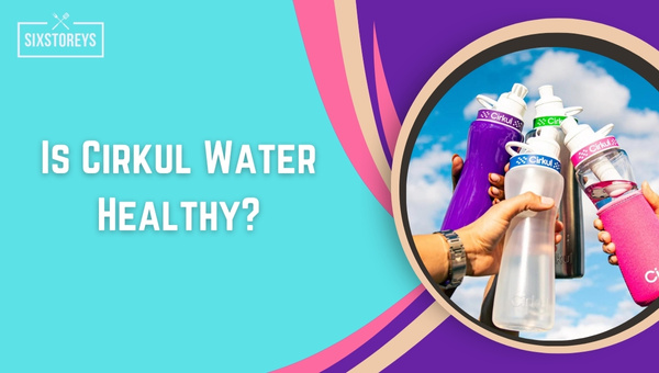 Is Cirkul Water Healthy 2