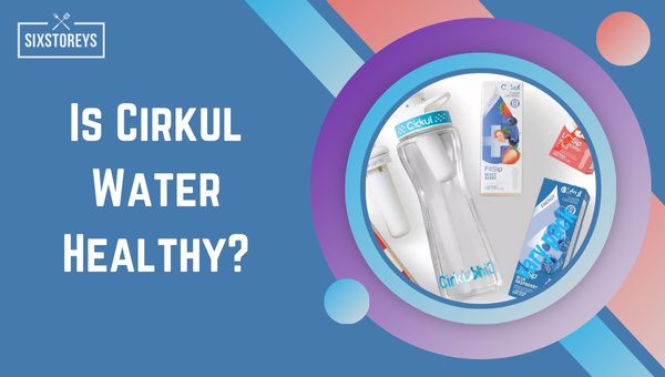 Is Cirkul Water Healthy?