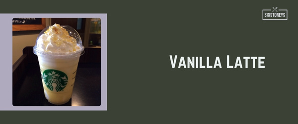 Vanilla Latte - Best Starbucks Drink of 2024