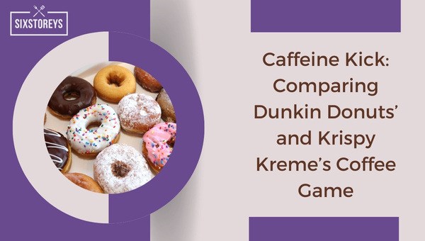 Caffeine Kick: Comparing Dunkin Donuts' and Krispy Kreme's Coffee Game