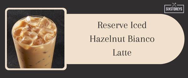 Reserve Iced Hazelnut Bianco Latte - Best Iced Coffee Drink at Starbucks in 2024