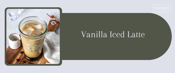 Vanilla Iced Latte - Best Iced Coffee Drink at Starbucks in 2024